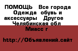 ПОМОЩЬ - Все города Одежда, обувь и аксессуары » Другое   . Челябинская обл.,Миасс г.